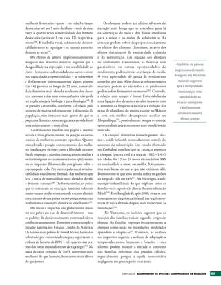 mulheres deslocadas e quase 1 em cada 3 crianças           Os choques podem ter efeitos adversos de
deslocadas até aos 5 anos de idade – mais de duas      duração mais longa que se estendem para lá
vezes e quatro vezes a mortalidade dos homens          da destruição da vida e dos danos imediatos
deslocados (cerca de 1 em cada 12), respectiva-        para a saúde e os meios de subsistência. As
mente146 . E na Índia rural, o diferencial de mor-     crianças podem sofrer desproporcionadamente
talidade entre as raparigas e os rapazes aumenta       os efeitos dos choques climáticos, através dos
durante as secas147.                                   efeitos duradouros da escolaridade reduzida
     Os efeitos de género impressionantemente          e da subnutrição. Em reacção aos choques
desiguais dos desastres naturais sugerem que a         de rendimento transitórios, as famílias sem
                                                                                                                 Os efeitos de género
desigualdade na exposição e na sensibilidade ao        património ou outras oportunidades de
risco – bem como as disparidades no acesso a recur-    rendimento, podem retirar as crianças da escola.         impressionantemente
sos, capacidades e oportunidades – se sobrepõem        O risco apreendido de perda de rendimento                desiguais dos desastres
e desfavorecem sistematicamente alguns grupos.         contribui por si só. Além disso, as infra-estruturas        naturais sugerem
Em 141 países e ao longo de 22 anos, a mortali-        escolares podem ser afectadas e os professores             que a desigualdade
dade feminina mais elevada resultante dos desas-       podem sofrer ferimentos ou morrer152 . Contudo,             na exposição e na
tres naturais e das suas consequências não pode        a relação nem sempre é linear. Foi estabelecida              sensibilidade ao
ser explicada pela biologia e pela fisiologia148. E    uma ligação dos desastres de alto impacto com              risco se sobrepõem
as grandes catástrofes, conforme calculado pelo        o aumento da frequência escolar e a redução das
                                                                                                                    e desfavorecem
número de mortes relativamente à dimensão da           taxas de abandono do ensino escolar no México
                                                                                                                   sistematicamente
população, têm impactos mais graves do que os          e com um melhor desempenho escolar em
pequenos desastres sobre a esperança de vida femi-     Moçambique153, possivelmente porque o custo de                alguns grupos
nina relativamente à masculina.                        oportunidade caía juntamente com os salários de
     As explicações residem nos papéis e normas        mercado.
sociais e, mais genericamente, na posição socioeco-        Os choques climáticos também podem afec-
nómica da mulher no contexto específico. Quanto        tar a saúde infantil, nomeadamente através do
mais elevada a posição socioeconómica das mulhe-       aumento da subnutrição. Um estudo efectuado
res (medida por factores como a liberdade de esco-     no Zimbabué concluiu que as crianças expostas
lha de emprego, a não-discriminação no trabalho e      a choques (guerra civil e a seca de 1982—1984)
os direitos iguais ao casamento e à educação), meno-   nas idades dos 12 aos 24 meses só concluíam 0,85
res os impactos diferenciados por género sobre a       da escolaridade e eram, em média, 3,4 centíme-
esperança de vida. Por outras palavras, é a vulne-     tros mais baixas do que as que não o tinham sido.
rabilidade socialmente formada das mulheres que        Demonstrou-se que essa atrofia reduz os ganhos
leva a taxas de mortalidade mais elevadas devido       ao longo da vida em 14%154. Na Nicarágua, a sub-
a desastres naturais149. De forma similar, os países   nutrição infantil mais do que triplicou entre as
que se centraram na educação feminina sofreram         famílias mais expostas às chuvas durante o furacão
muito menos perdas resultantes de eventos climáti-     Mitch155. E no Bangladesh, após 2000, viveu-se um
cos extremos do que países menos progressistas com     ressurgimento da pobreza infantil nas regiões cos-
rendimento e condições climáticas semelhantes150.      teiras de baixa altitude do país, mais vulneráveis às
     Os riscos e impactos são globalmente maio-        inundações156.
res nos países em vias de desenvolvimento – mas             No Vietname, os indícios sugerem que as
os padrões de desfavorecimento estrutural não se       reacções das famílias variam segundo o tipo de
confinam aos mesmos. Tomemos como exemplo o            choque. As famílias expostas frequentemente a
furacão Katrina nos Estados Unidos da América.         choques como secas ou inundações moderadas
Os bairros mais pobres de Nova Orleães, habitados      aprendem a adaptar-se157. Contudo, as análises
sobretudo por comunidades negras, suportaram o         aos inquéritos sugerem a ausência de adaptação a
embate do furacão de 2005 – três quartos das pes-      tempestades menos frequentes e furacões – estes
soas das zonas inundadas eram de raça negra151. Na     últimos podem reduzir a metade o consumo
onda de calor europeia de 2003, morreram mais          das famílias próximas das grandes cidades,
mulheres do que homens, bem como mais idosos           especialmente porque a ajuda humanitária
do que jovens.                                         negligencia em grande parte essas áreas.


                                                                          Capítulo 3   ACOMPANHAr OS EFEItOS – COMPrEENDEr AS rELAÇõES    63
 