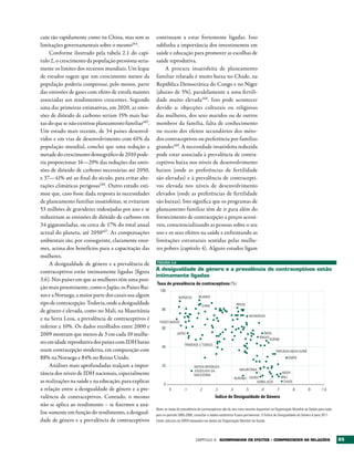 caiu tão rapidamente como na China, mas sem as         continuam a estar fortemente ligadas. Isso
limitações governamentais sobre o mesmo164.            sublinha a importância dos investimentos em
     Conforme ilustrado pela tabela 2.1 do capí-       saúde e educação para promover as escolhas de
tulo 2, o crescimento da população pressiona seria-    saúde reprodutiva.
mente os limites dos recursos mundiais. Um leque           A procura insatisfeita de planeamento
de estudos sugere que um crescimento menor da          familiar relatada é muito baixa no Chade, na
população poderia compensar, pelo menos, parte         República Democrática do Congo e no Níger
das emissões de gases com efeito de estufa maiores     (abaixo de 5%), paralelamente a uma fertili-
associadas aos rendimentos crescentes. Segundo         dade muito elevada168 . Isso pode acontecer
uma das primeiras estimativas, em 2020, as emis-       devido a: objecções culturais ou religiosas
sões de dióxido de carbono seriam 15% mais bai-        das mulheres, dos seus maridos ou de outros
xas do que se não existisse planeamento familiar165.   membros da família, falta de conhecimento
Um estudo mais recente, de 34 países desenvol-         ou receio dos efeitos secundários dos méto-
vidos e em vias de desenvolvimento com 61% da          dos contraceptivos ou preferência por famílias
população mundial, conclui que uma redução a           grandes169. A necessidade insatisfeita reduzida
metade do crescimento demográfico de 2010 pode-        pode estar associada à prevalência de contra-
ria proporcionar 16—29% das reduções das emis-         ceptivos baixa nos níveis de desenvolvimento
sões de dióxido de carbono necessárias até 2050,       baixos (onde as preferências de fertilidade
e 37—41% até ao final do século, para evitar alte-     são elevadas) e à prevalência de contracepti-
rações climáticas perigosas166. Outro estudo esti-     vos elevada nos níveis de desenvolvimento
mou que, caso fosse dada resposta às necessidades      elevados (onde as preferências de fertilidade
de planeamento familiar insatisfeitas, se evitariam    são baixas). Isto significa que os programas de
53 milhões de gravidezes indesejadas por ano e se      planeamento familiar têm de ir para além do
reduziriam as emissões de dióxido de carbono em        fornecimento de contracepção a preços acessí-
34 gigatoneladas, ou cerca de 17% do total anual       veis, consciencializando as pessoas sobre o seu
actual do planeta, até 2050167. As compensações        uso e os seus efeitos na saúde e enfrentando as
ambientais são, por conseguinte, claramente enor-      limitações estruturais sentidas pelas mulhe-
mes, acima dos benefícios para a capacitação das       res pobres (capítulo 4). Alguns estudos ligam
mulheres.
     A desigualdade de género e a prevalência de       FIGURA 3.6

contraceptivos estão intimamente ligadas (figura       A desigualdade de género e a prevalência de contraceptivos estão
                                                       intimamente ligadas
3.6). Nos países em que as mulheres têm uma posi-
                                                       Taxa de prevalência de contraceptivos (%)
ção mais proeminente, como o Japão, os Países Bai-
                                                         100
xos e a Noruega, a maior parte dos casais usa algum                    NORUEGA       IRLANDA
tipo de contracepção. Todavia, onde a desigualdade                     •           •
                                                                      • •          •• CHINA •                    BRASIL
                                                          80                     •             • •• ••
                                                                                                  •              • ••
de género é elevada, como no Mali, na Mauritânia                                                                  • •
                                                                       • • • • • • • •
                                                                              •                             • •• •• • NICARÁGUA
                                                                                                                     •
e na Serra Leoa, a prevalência de contraceptivos é                  •     • •• •          • • ••                 •
                                                         PAÍSES BAIXOS • •                                   •
                                                                                        • •                            •        •
inferior a 10%. Os dados recolhidos entre 2000 e          60            • • •                •               • • •• •
                                                                                                     •          • •        •
2009 mostram que menos de 3 em cada 10 mulhe-                       JAPÃO •                 • ••            • • • • • • ÍNDIA
                                                                             •        •         ••             •          •
                                                                             • • •                  •        •         • • • IRAQUEQUÉNIA
                                                                                                                                    •
res em idade reprodutiva dos países com IDH baixo                         TRINIDADE E TOBAGO •
                                                                                                ••                      •    •• ••
                                                          40                                    • •                   ••
usam contracepção moderna, em comparação com                                                                       • •  •                    PAPUÁSIA-NOVA GUINÉ
                                                                                               •                        •                 ••
88% na Noruega e 84% no Reino Unido.                                                    •                                     •      •              • IÉMEN
                                                                                                                            ••• •
     Análises mais aprofundadas realçam a impor-           20                                                                            •    •
                                                                                  ANTIGA REPÚBLICA
                                                                                                                    MAURITÂNIA •
                                                                                                                                   •••
tância dos níveis de IDH nacionais, especialmente                               • JUGOSLAVA DA                               •         ••       • NÍGER
                                                                                  MACEDÓNIA                          •
                                                                                                               BURUNDI SUDÃO •
                                                                                                                                  •      • •• MALI
as realizações na saúde e na educação, para explicar                                                                          SERRA LEOA         • CHADE
                                                            0
a relação entre a desigualdade de género e a pre-               0          ,1         ,2         ,3         ,4            ,5      ,6         ,7         ,8         ,9         1,0
valência de contraceptivos. Contudo, o mesmo                                                     Índice de Desigualdade de Género
não se aplica ao rendimento – se fizermos a aná-
                                                       Nota: as taxas de prevalência de contraceptivos são do ano mais recente disponível na Organização Mundial da Saúde para cada
lise somente em função do rendimento, a desigual-      país no período 2000-2008; consultar a tabela estatística 4 para pormenores. O Índice de Desigualdade de Género é para 2011.
dade de género e a prevalência de contraceptivos       Fonte: cálculos do GRDH baseados em dados da Organização Mundial da Saúde.




                                                                                   Capítulo 3         ACOMPANHAr OS EFEItOS – COMPrEENDEr AS rELAÇõES                                 65
 