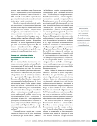 recursos, assim como da sua gestão. Os processos       Na Namíbia, por exemplo, um programa de eco-
locais e o empenhamento nacional são igualmente        turismo protegeu quase 3 milhões de hectares de
importantes. A experiência da Suécia na década de      terras e áreas marinhas que albergavam uma bio-
1960, analisada na caixa 2.10 no capítulo 2, revela    diversidade extraordinária. Com uma importân-
que os mandatos nacionais de protecção ambiental       cia especial para a equidade, o programa melhorou
podem apoiar a gestão comunitária.                     dramaticamente os meios de subsistência. E, com
    Quando os meios de subsistência de múlti-          aproximadamente 29% da riqueza gerada por estas
plos intervenientes estão intimamente ligados aos      zonas protegidas canalizados para a mão-de-obra
recursos naturais, a gestão de base comunitária é      e outros 5% para a agricultura tradicional, o pro-
                                                                                                                  O ecoturismo é
susceptível de criar conflitos. Como discutimos        grama demonstra o potencial das zonas protegidas
no capítulo 3, a escassez de recursos naturais e as    para reduzir igualmente a pobreza82 . Do mesmo          uma via promissora
tensões ambientais podem contribuir para a erup-       modo, uma iniciativa para conservar a biodiversi-         para a protecção
ção e escalada de conflitos. Em alguns casos, as       dade ao nível dos proprietários de terras no estado      da biodiversidade,
políticas públicas exacerbam as fontes de conflito,    insular de Vanuatu levou ao estabelecimento de 20      reforçando ao mesmo
especialmente quando agravam a desigualdade            locais de conservação, o que reduziu os incidentes     tempo oportunidades
horizontal79 ou afectam negativamente as pessoas       de caça ilegal, fortaleceu os recursos haliêuticos e    de subsistência para
que vivem em ecossistemas particulares. Em cer-        melhorou os rendimentos das comunidades locais.         a comunidade local
tos casos – incluindo a Costa Rica e as Filipinas –,   E, no Equador, o governo celebrou um acordo com
uma maior descentralização e co-gestão dos recur-      o Programa de Desenvolvimento das Nações Uni-
sos naturais têm ajudado a aliviar as tensões.         das, em 2010, com o objectivo de estabelecer um
                                                       fundo fiduciário para proteger o Parque Nacional
Conservar a biodiversidade,                            de Yasuní, uma zona rica em biodiversidade e habi-
promovendo em simultâneo a                             tada pelos povos indígenas Tagaeri e Taromenane,
equidade                                               da extracção petrolífera. Embora seja demasiado
Em anos recentes, soluções de compromisso cons-        cedo para avaliar os resultados, a iniciativa pro-
tatadas entre a preservação dos meios de subsistên-    põe um modelo de preservação destes ecossistemas
cia e a manutenção da biodiversidade deram lugar       através da compensação pelos países desenvolvidos
a um entendimento mais claro das potenciais            dos países mais pobres 83.
sinergias. Por exemplo, a preservação dos ecossis-          Outro exemplo de promoção dos meios de
temas naturais e da biodiversidade pode ajudar a       subsistência, mantendo ao mesmo tempo a bio-
salvaguardar os meios de subsistência, os alimen-      diversidade, é a agro-silvicultura, que implica
tos, a água e a saúde. Muitos países (incluindo o      uma abordagem integrada que combina árvores,
Botswana, o Brasil e a Namíbia) e organizações         arbustos e plantas com culturas e pecuária para
internacionais (incluindo o Programa de Desen-         criar sistemas de exploração da terra mais diversos,
volvimento das Nações Unidas) apelam a investi-        produtivos, rentáveis, saudáveis e sustentáveis. A
mentos para preservar a biodiversidade mercê dos       produção agro-florestal está patente na região de
seus potenciais benefícios para o desenvolvimento.     Yungas, na encosta oriental dos Andes Centrais do
Um instrumento desta acção passa por atribuir e        Peru, entre uma comunidade indígena de cerca de
aplicar o estatuto de zona protegida aos ecossis-      32.000 habitantes. Permite-se assim à comunidade
temas, implementando medidas para evitar ou            que conserve geneticamente espécies importan-
inverter a degradação da terra e o ecoturismo. O       tes, cumprindo ao mesmo tempo um conjunto de
ecoturismo, em particular, é uma via promissora        objectivos nutricionais, medicinais e comerciais84.
para a protecção da biodiversidade, reforçando ao           Os projectos integrados de conservação e
mesmo tempo oportunidades de subsistência para         desenvolvimento destinam-se a conservar a bio-
a comunidade local. O principal desafio é assegu-      diversidade, ao mesmo tempo que promovem o
rar uma participação equitativa, incluindo a das       desenvolvimento rural. Por exemplo, no Com-
mulheres80.                                            plexo Terai ocidental do Nepal, as comunidades
     Um estudo recente concluiu que o turismo          reduzem as pressões sobre as florestas naturais,
com base na natureza é um de vários mecanismos         centrando-se em práticas de exploração da terra
de conservação que podem reduzir a pobreza81.          e dos recursos sustentáveis e respeitadoras da


                        Capítulo 4 SINErgIAS POSItIvAS – EStrAtégIAS DE SUCESSO PArA O AMbIENtE, EqUIDADE E DESENvOLvIMENtO HUMANO    81
 