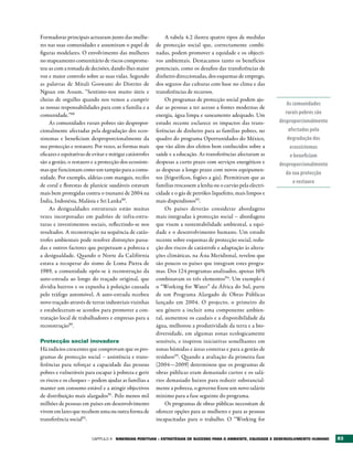 Formadoras principais actuaram junto das mulhe-               A tabela 4.2 ilustra quatro tipos de medidas
res nas suas comunidades e assumiram o papel de          de protecção social que, correctamente combi-
figuras modelares. O envolvimento das mulheres           nadas, podem promover a equidade e os objecti-
no mapeamento comunitário de riscos comprome-            vos ambientais. Destacamos tanto os benefícios
teu-as com a tomada de decisões, dando-lhes maior        potenciais, como os desafios das transferências de
voz e maior controlo sobre as suas vidas. Segundo        dinheiro direccionadas, dos esquemas de emprego,
as palavras de Mitali Goswami do Distrito de             dos seguros das culturas com base no clima e das
Ngoan em Assam, “Sentimo-nos muito úteis e               transferências de recursos.
cheias de orgulho quando nos vemos a cumprir                  Os programas de protecção social podem aju-
                                                                                                                   As comunidades
as nossas responsabilidades para com a família e a       dar as pessoas a ter acesso a fontes modernas de
comunidade.”88                                           energia, água limpa e saneamento adequado. Um            rurais pobres são
     As comunidades rurais pobres são despropor-         estudo recente esclarece os impactos das trans-        desproporcionalmente
cionalmente afectadas pela degradação dos ecos-          ferências de dinheiro para as famílias pobres, no          afectadas pela
sistemas e beneficiam desproporcionalmente da            quadro do programa Oportunidades do México,               degradação dos
sua protecção e restauro. Por vezes, as formas mais      que vão além dos efeitos bem conhecidos sobre a             ecossistemas
eficazes e equitativas de evitar e mitigar catástrofes   saúde e a educação. As transferências afectaram as          e beneficiam
são a gestão, o restauro e a protecção dos ecossiste-    despesas a curto prazo com serviços energéticos e      desproporcionalmente
mas que funcionam como um tampão para a comu-            as despesas a longo prazo com novos equipamen-
                                                                                                                   da sua protecção
nidade. Por exemplo, aldeias com mangais, recifes        tos (frigoríficos, fogões a gás). Permitiram que as
                                                                                                                      e restauro
de coral e florestas de planície saudáveis estavam       famílias trocassem a lenha ou o carvão pela electri-
mais bem protegidas contra o tsunami de 2004 na          cidade e o gás de petróleo liquefeito, mais limpos e
Índia, Indonésia, Malásia e Sri Lanka89.                 mais dispendiosos93.
     As desigualdades estruturais estão muitas                Os países deverão considerar abordagens
vezes incorporadas em padrões de infra-estru-            mais integradas à protecção social – abordagens
turas e investimentos sociais, reflectindo-se nos        que visem a sustentabilidade ambiental, a equi-
resultados. A reconstrução na sequência de catás-        dade e o desenvolvimento humano. Um estudo
trofes ambientais pode resolver distorções passa-        recente sobre esquemas de protecção social, redu-
das e outros factores que perpetuam a pobreza e          ção dos riscos de catástrofe e adaptação às altera-
a desigualdade. Quando o Norte da Califórnia             ções climáticas, na Ásia Meridional, revelou que
estava a recuperar do sismo de Loma Pietra de            são poucos os países que integram estes progra-
1989, a comunidade opôs-se à reconstrução da             mas. Dos 124 programas analisados, apenas 16%
auto-estrada ao longo do traçado original, que           combinavam os três elementos94 . Um exemplo é
dividia bairros e os expunha à poluição causada          o “Working for Water” da África do Sul, parte
pelo tráfego automóvel. A auto-estrada recebeu           de um Programa Alargado de Obras Públicas
novo traçado através de terras industriais vizinhas      lançado em 2004. O projecto, o primeiro do
e estabeleceram-se acordos para promover a con-          seu género a incluir uma componente ambien-
tratação local de trabalhadores e empresas para a        tal, aumentou os caudais e a disponibilidade da
reconstrução90.                                          água, melhorou a produtividade da terra e a bio-
                                                         diversidade, em algumas zonas ecologicamente
Protecção social inovadora                               sensíveis, e inspirou iniciativas semelhantes em
Há indícios crescentes que comprovam que os pro-         zonas húmidas e áreas costeiras e para a gestão de
gramas de protecção social – assistência e trans-        resíduos95. Quando a avaliação da primeira fase
ferências para reforçar a capacidade das pessoas         (2004—2009) determinou que os programas de
pobres e vulneráveis para escapar à pobreza e gerir      obras públicas eram demasiado curtos e os salá-
os riscos e os choques – podem ajudar as famílias a      rios demasiado baixos para reduzir substancial-
manter um consumo estável e a atingir objectivos         mente a pobreza, o governo fixou um novo salário
de distribuição mais alargados91. Pelo menos mil         mínimo para a fase seguinte do programa.
milhões de pessoas em países em desenvolvimento               Os programas de obras públicas necessitam de
vivem em lares que recebem uma ou outra forma de         oferecer opções para as mulheres e para as pessoas
transferência social92 .                                 incapacitadas para o trabalho. O “Working for


                         Capítulo 4 SINErgIAS POSItIvAS – EStrAtégIAS DE SUCESSO PArA O AMbIENtE, EqUIDADE E DESENvOLvIMENtO HUMANO    83
 