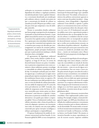 acelerações no crescimento económico têm sido            reforçaram o consenso crescente de que a desregu-
                                  dependentes do carbono e a regulação económica           lamentação foi demasiado longe e que o pêndulo
                                  tem sido desacelerada. Como o capítulo 2 demons-         deverá voltar atrás3. Na verdade, os fracassos eco-
                                  tra, o crescimento desenfreado sem consideração          nómicos das políticas convencionais agravam os
                                  pelo ambiente colocou o mundo num ponto em               outros custos que elas podem introduzir – desig-
                                  que a concentração de dióxido de carbono na              nadamente, maior desigualdade e degradação
                                  atmosfera já excede 350 partes por milhão e cami-        ambiental. Como defende o capítulo 1, podem
                                  nha para níveis que comportam o risco de múlti-          aplicar-se os ensinamentos da recente crise finan-
                                  plas catástrofes.                                        ceira aos potenciais efeitos das alterações climá-
       O agravamento da
                                       Perante os assustadores desafios ambientais         ticas (ver caixa 1.1). É fundamental uma polí-
     degradação ambiental         que fazem perigar as perspectivas de um progresso        tica pública mais activa, especialmente porque o
     poderá, a breve trecho,      continuado no desenvolvimento humano, a acção            desenvolvimento deve ser desacoplado das emis-
      desfazer o padrão de        global concertada fica muitas vezes aquém do que         sões de carbono e o verdadeiro valor dos serviços
     convergência, ao longo       é necessário. Este capítulo analisa a escala dos desa-   ecossistémicos deve ser incorporado nos planos
     de 40 anos, em termos        fios e aponta para uma contradição fundamental:          de desenvolvimento nacionais. A boa notícia é
      de desenvolvimento          o status quo não é sustentável nem equitativo, mas       que se verifica um reconhecimento crescente, ou
       humano nos países          as tentativas para avançar são afectadas por cons-       redescoberta, da política industrial – de políticas
                                  trangimentos em matéria de economia política.            e intervenções pró-activas para reestruturar uma
                                  Seguidamente, propõe princípios fundamentais             economia no sentido de actividades mais dinâ-
                                  para que os países promovam mudanças e aborda            micas –, mesmo em instituições como o Banco
                                  elementos-chave a nível global.                          Mundial, há muito proponente de abordagens de
                                       O agravamento da degradação ambiental               mercado livre4 .
                                  poderá, a breve trecho, desfazer o padrão de con-             A correcção de imperfeições de mercado gene-
                                  vergência, ao longo de 40 anos, em termos de             ralizadas exige, entre outras soluções, a interiori-
                                  desenvolvimento humano nos países. Considere-            zação das externalidades na tomada de decisões
                                  mos os potenciais compromissos entre custos eco-         e, em alguns casos, a criação de mercados onde
                                  nómicos e danos ambientais, perante a tecnologia         eles não existem – como no caso de alguns servi-
                                  e a intensidade em carbono na produção dos dias          ços ecossistémicos. Face aos custos e riscos cria-
                                  de hoje. As simulações realizadas para este relató-      dos pelas emissões de gases com efeito de estufa, à
                                  rio sugerem que, se nenhum país ou região estiver        perda de serviços ecossistémicos, em resultado da
                                  preparado para suportar um prejuízo superior a 1%        degradação ambiental, e ao subinvestimento em
                                  dos rendimentos futuros totais, ou superior a 5%         inovações, devia ser dado mais apoio à promoção
                                  dos seus rendimentos num dado período de cinco           de tecnologias inovadoras em termos de energias
                                  anos, os níveis de dióxido de carbono desencadea-        renováveis. Se as empresas subestimarem os bene-
                                  rão uma subida de temperatura de 3ºC acima dos           fícios a longo prazo do investimento em novas tec-
                                  níveis pré-industriais até 21001. Contudo, uma           nologias ou se não forem capazes de se apropriar
                                  subida de temperatura acima do limiar de 2ºC             dos benefícios, investirão menos do que é social e
                                  seria catastrófica para muitos países em desen-          globalmente ideal.
                                  volvimento2 , como descreve o capítulo 2. Assim,              Como o capítulo 4 demonstra, incentivos bem
                                  destacamos os potenciais resultados de caminhos          concebidos e bem implementados podem trazer
                                  alternativos e um quadro para induzir a coopera-         mudança. Por exemplo, no Japão, o sistema de obri-
                                  ção global. Torna-se fundamental conduzir uma            gação de resgate, em 2009, para fotovoltaicos nos
                                  reflexão sistemática sobre a forma de partilhar os       telhados das residências promoveu o investimento
                                  custos de adaptação e promover um crescimento            e ofereceu incentivos para os clientes reduzirem o
                                  mais verde, em conjunto com uma acção pública            uso de electricidade. Do mesmo modo, os incenti-
                                  concertada para apoiar inovações tecnológicas e          vos fiscais incentivaram investimentos em energias
                                  reforçar a participação e a responsabilização.           renováveis no Canadá, na Dinamarca, na Índia,
                                       O repensar fundamental do modelo de cres-           na Suécia e nos Estados Unidos5. No entanto, os
                                  cimento convencional está bem lançado. A crise           incentivos baseados no preço, especialmente no
                                  financeira global de 2008 e as suas consequências        caso de recursos escassos, requerem cuidadosa


86   RElatóRio Do DEsEnvolvimEnto Humano 2011
 