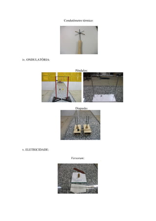 Condutômetro térmico:




iv. ONDULATÓRIA:


                           Pêndulos:




                           Diapasão:




v. ELETRICIDADE:

                        Versorum:
 