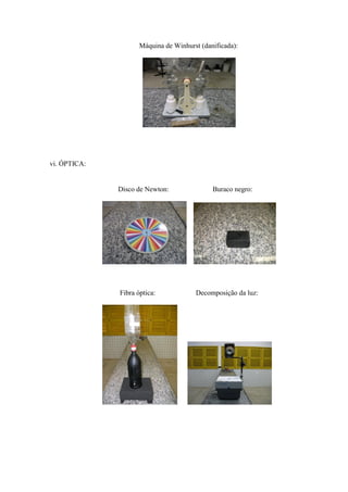 Máquina de Winhurst (danificada):




vi. ÓPTICA:


              Disco de Newton:               Buraco negro:




              Fibra óptica:            Decomposição da luz:
 