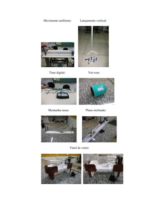Movimento uniforme:          Lançamento vertical:




   Time digital:                   Vai-vem:




   Montanha russa:               Plano inclinado:




                     Túnel de vento:
 
