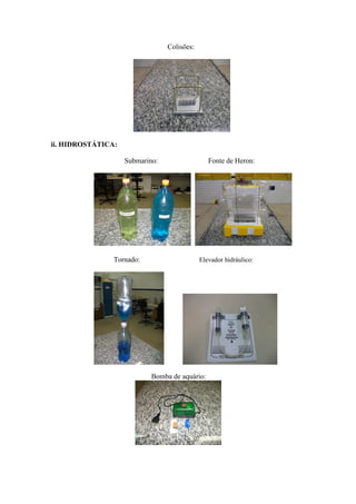 Colisões:




ii. HIDROSTÁTICA:

                    Submarino:                  Fonte de Heron:




                Tornado:                     Elevador hidráulico:




                            Bomba de aquário:
 