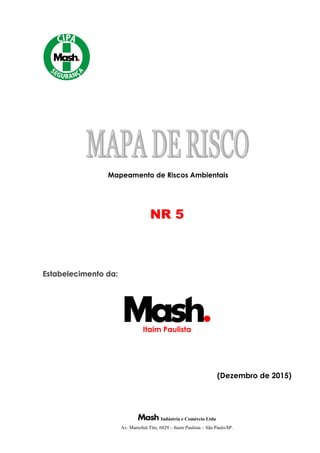 Indústria e Comércio Ltda
Av. Marechal Tito, 6829 – Itaim Paulista – São Paulo/SP.
NR 5
Estabelecimento da:
Itaim Paulista
(Dezembro de 2015)
Mapeamento de Riscos Ambientais
 