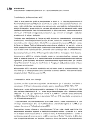 130   RELATÓRIO OE2013
      Situação Financeira das Administrações Públicas 2012 e 2013 (contabilidade pública e nacional)




      Transferências de Portugal para a UE

      Dentro do atual sistema são quatro as principais fontes de receita da UE: o recurso próprio baseado no
      Rendimento Nacional Bruto (RNB), fixado anualmente, no quadro do processo orçamental, tendo como
      base a matéria coletável que representa a soma dos rendimentos nacionais brutos dos Estados Membros
      a preços de mercado; o recurso próprio IVA, calculado pela aplicação de uma taxa a uma matéria coletá-
      vel harmonizada do Imposto sobre o Valor Acrescentado; os direitos aduaneiros cobrados nas fronteiras
      externas, em conformidade com a pauta aduaneira comum, a que acrescem as quotizações à produção e
      armazenamento do açúcar e isoglucose.

      Constituem ainda, transferências de Portugal para a UE, embora com menor expressão, a compensação
      ao Reino Unido, introduzida pelo Conselho Europeu de 1984, visando uma contrapartida, em que o finan-
      ciamento é repartido entre os restantes Estados-Membros proporcionalmente ao seu RNB, (com exceção
      da Alemanha, Holanda, Áustria e Suécia que beneficiam de uma redução de três quartos) e o recurso
      próprio baseado no RNB Suécia/Holanda, que enquadra uma redução anual da respetiva contribuição
      bruta do RNB, durante o período 2007-2013, sendo este custo suportado por todos os Estados-Membros.

      Os valores reportados para 2010 e 2011 correspondem a transferências efetivas para a União Europeia.

      No que concerne a 2012, os montantes indicados baseiam-se numa estimativa face à execução orça-
      mental de Janeiro a Agosto de 2012, prevendo-se que até ao final do ano não se verifiquem alterações
      significativas, quanto à cobrança dos recursos próprios tradicionais. Importa ainda, referir que o acrésci-
      mo significativo do item Diversos, nas transferências de Portugal para a UE, está associado à conclusão
      de processos em contencioso.

      No que respeita a 2013, os valores apresentados têm por base o projeto de orçamento da União Euro-
      peia, sendo que os valores previstos quanto aos direitos aduaneiros, refletem a última estimativa elabo-
      rada pela Autoridade Tributária e Aduaneira (AT).



      Transferências da UE para Portugal

      Os valores para 2010 e 2011 são os reportados pelo IGCP sendo que as estimativas para 2012 e as
      previsões para 2013 foram indicadas pelas entidades gestoras destes fundos: IGFSE, IFDR e IFAP.

      Relativamente à receita dos fundos comunitários prevista para 2013, destacam-se o FEDER com 2 108,8
      M€ o que reflete uma diminuição de 710,7 M€ em relação à estimativa para 2012, e em sentido contrário
      o FSE com 1 757,6 M€, o que representa um aumento de 34,7 M€ face à estimativa para o corrente ano.
      No FEOGA-Garantia/FEAGA prevê-se um aumento de 13,8% em 2013, o que traduz um acréscimo de
      102 M€ face à estimativa de 2012.

      O Fundo de Coesão com uma receita prevista de 779,3 M€ para 2013, reflete uma diminuição de 5,2%
      em relação à estimativa para 2012 e o FEADER evidencia uma variação negativa de 17,9 M€, o que
      traduz um decréscimo de 3% face à estimativa de 2012.

      Quanto ao item Diversos, refere-se ao valor indicado pelo IFAP de 9,9 M€ e 9,4M€, para 2012 e 2013,
      respetivamente, respeitando a pedidos de reembolso que se estima venham a ocorrer em 2012, aplicá-
      veis às Medidas Veterinárias de 2011 e do controlo da doença do Nemátodo do Pinheiro, e pedidos de
      reembolso que se prevê venham a ocorrer em 2013, referentes às Medidas Veterinárias de 2012, bem
      como do pedido de reembolso das despesas a realizar no âmbito dos sistemas de acompanhamento,
 