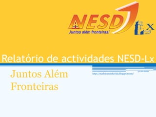 Relatório de actividades NESD-Lx Juntos Além Fronteiras 31-10-2009 http://madeiraminhavida.blogspot.com/ 