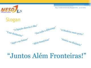31-10-2009http://madeiraminhavida.blogspot.com/Slogan“A ligação directa à ilha”“Faz toda a diferença”“A Madeira mais perto”“Unir distâncias”“Além fronteiras”“Aqui e no futuro”“Juntos na distância”“Juntos Além Fronteiras!”
