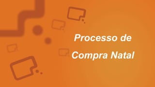 Processo de
Compra Natal
 