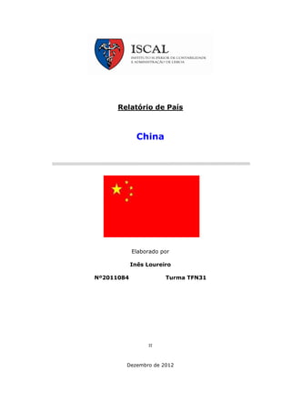Relatório de País



              China




              Bandeira
               do país




            Elaborado por

            Inês Loureiro

Nº2011084                Turma TFN31




        Dezembro de 2012
 