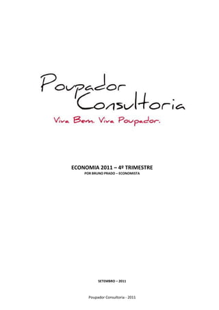 ECONOMIA 2011 – 4º TRIMESTRE
    POR BRUNO PRADO – ECONOMISTA




           SETEMBRO – 2011



      Poupador Consultoria - 2011
 