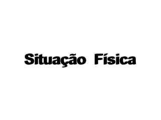 Situação  Física Situação  Física 