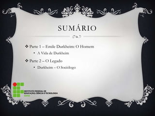 SUMÁRIO

 Parte 1 – Emile Durkheim: O Homem
    • A Vida de Durkheim

 Parte 2 – O Legado
    • Durkheim – O Sociólogo
 