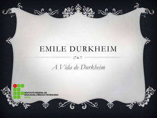 EMILE DURKHEIM

  A Vida de Durkheim
 