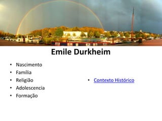 Emile Durkheim
•   Nascimento
•   Família
•   Religião               • Contexto Histórico
•   Adolescencia
•   Formação
 