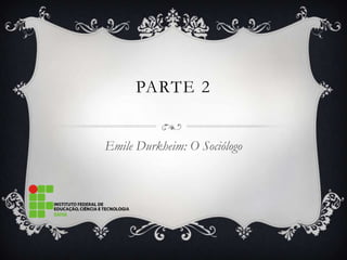 PARTE 2


Emile Durkheim: O Sociólogo
 