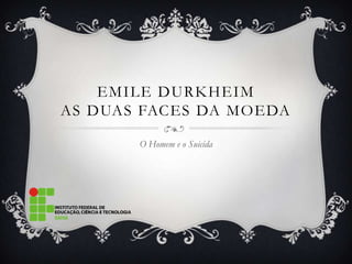 EMILE DURKHEIM
AS DUAS FACES DA MOEDA

       O Homem e o Suicida
 