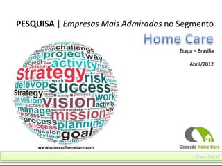 PESQUISA | Empresas Mais Admiradas no Segmento

                                      Etapa – Brasília

                                          Abril/2012




     www.conexaohomecare.com
 