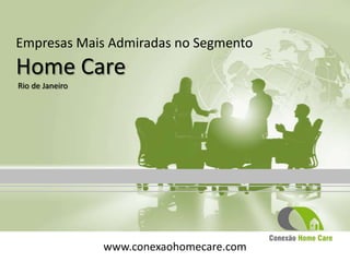 Empresas Mais Admiradas no Segmento
Home Care
Rio de Janeiro




                 www.conexaohomecare.com
 