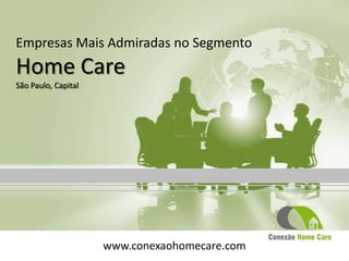 Empresas Mais Admiradas no Segmento
Home Care
São Paulo, Capital




                     www.conexaohomecare.com
 