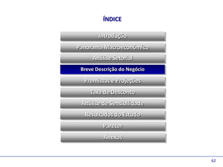 D e lo itte
                        ÍNDICE

                      Introdução
              Panorama Macroeconômico
                   Análise Setorial
               Breve Descrição do Negócio

                Premissas e Projeções
                  Taxa de Desconto
               Análise de Sensibilidade
                Resultados do Estudo
                        Parecer
                        Anexos


                                            62
 