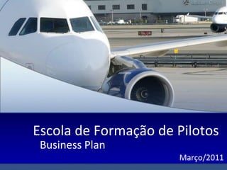 Escola de Formação de Pilotos
 Business Plan
                      Março/2011
 