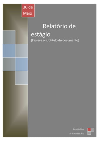 Relatório de
estágio
[Escreva o subtítulo do documento]
30 de
Maio
de
2013
Bernardo Pinto
30 de Maio de 2013
 