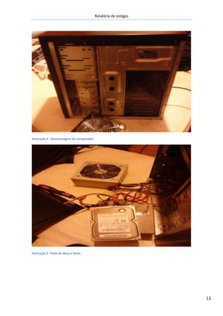 Relatório de estágio
13
Ilustração 4 - Desmontagem do computador
Ilustração 5- Teste de disco e fonte
 