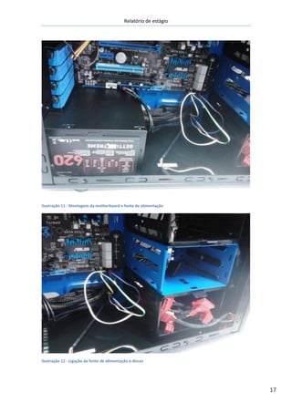 Relatório de estágio
17
Ilustração 11 - Montagem da motherboard e fonte de alimentação
Ilustração 12 - Ligação da fonte de alimentação e discos
 