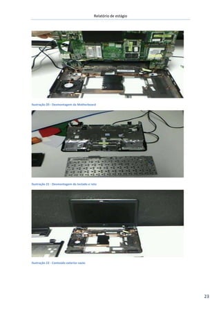 Relatório de estágio
23
Ilustração 20 - Desmontagem da Motherboard
Ilustração 21 - Desmontagem do teclado e rato
Ilustração 22 - Conteúdo exterior vazio
 