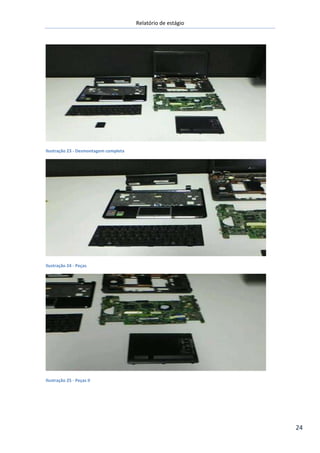 Relatório de estágio
24
Ilustração 23 - Desmontagem completa
Ilustração 24 - Peças
Ilustração 25 - Peças II
 
