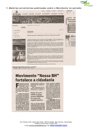 7. Matérias jornalísticas publicadas sobre o Movimento no período:




            Rua Timbiras, 2.875 – Bairro: Barro Preto – CEP 30.140-062 - Belo Horizonte – Minas Gerais
                                     Telefone: (31)4141-0341/ (31)9214-1357
                   E-mail: comunica.nossabh@gmail.com / Site: www.nossabh.org.br
 