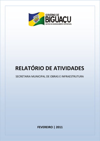 RELATÓRIO DE ATIVIDADES
SECRETARIA MUNICIPAL DE OBRAS E INFRAESTRUTURA




              FEVEREIRO | 2011
 