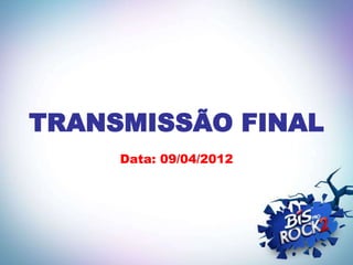 TRANSMISSÃO FINAL
     Data: 09/04/2012
 