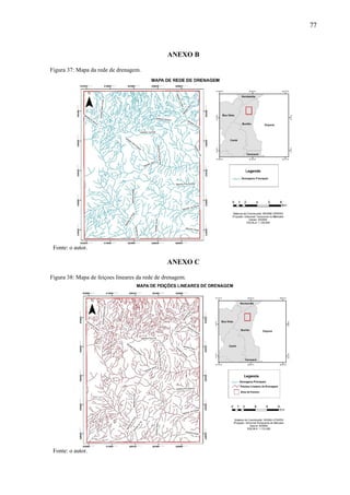 77
.
.
ANEXO B
Figura 37: Mapa da rede de drenagem.
Fonte: o autor.
ANEXO C
Figura 38: Mapa de feiçoes lineares da rede de drenagem.
Fonte: o autor.
 