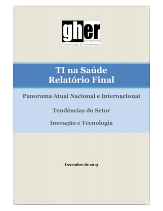 TI na Saúde
Relatório Final
Panorama Atual Nacional e Internacional
Tendências do Setor
Inovação e Tecnologia

Dezembro de 2013

 