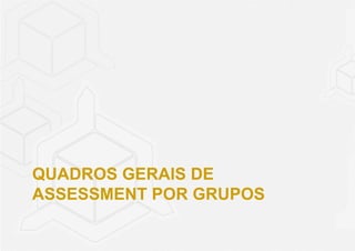 QUADROS GERAIS DE 
ASSESSMENT POR GRUPOS 
 