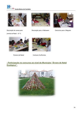 Escola Básica de Canidelo
24
Decoração de caixas para Decoração para o Halloween Cartuchos para o Magusto
prenda de Natal – 8.º C
Postais de Natal Cartazes EcoPontos
- Participação no concurso ao nível do Município “Árvore de Natal
Ecológica”:
 