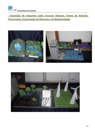 Escola Básica de Canidelo
47
- Exposição de maquetas sobre recursos Naturais, Fontes de Poluição,
Preservação, Conservação da Natureza e da Biodiversidade
 