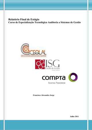 Relatório Final de Estágio
Curso de Especialização Tecnológica Auditoria a Sistemas de Gestão




                      Francisco Alexandre Jorge




                                                        Julho 2011
 