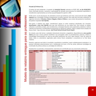 Prezado (a) Professor (a),

                                                   O senhor (a) está recebendo o resultado da Avaliação Docente realizada na FATEC SBC, no dia 05/05/2011.
                                                   Como informado durante o semestre, a participação do alunado nesse processo foi totalmente espontânea, e
                                                   consideramos representativas as turmas cuja participação foi superior a 30%.




Modelo de relatório entregue para os professores
                                                   Sendo assim, no ato da pesquisa, foi solicitado ao aluno que atribuísse uma nota, numa escala de 1 a 5, a doze
                                                   aspectos que a Faculdade considera fundamentais na prática docente. Para cada item da escala, atribuímos os
                                                   seguintes conceitos: 1 Péssimo, 2 Ruim, 3 Regular, 4 Bom e 5 Ótimo e, caso o aluno não quisesse se manifestar,
                                                   ele poderia responder Sem Opinião.

                                                   Para gerar o relatório que segue, consideramos apenas as notas numéricas distribuídas nos conceitos,
                                                   descartando o item Sem Opinião para que não interferisse em sua média final. Para calcular as médias,
                                                   utilizamos a aritmética simples, pois consideramos a Avaliação Docente como exploratória, dedutiva e indicial,
                                                   cabendo aos docentes e coordenadores promoverem as inferências cabíveis. Todos os dados foram tratados em
                                                   Acess e Excel. Veja a fórmula utilizada: =((1*F7)+(2*G7)+(3*H7)+(4*I7)+(5*J7))/K7.

                                                   No entanto, para não tornar a avaliação inteiramente tecnicista e pragmática, disponibilizamos uma questão
                                                   aberta para que o aluno pudesse manifestar suas percepções sobre os procedimentos, posturas, critérios e
                                                   metodologias desenvolvidos em sala de aula pelos professores do curso. Após finalizar a fase de coleta de
                                                   dados, todos os comentários registrados pelos alunos foram compilados e encontram‐se no final desse
                                                   relatório.

                                                   Destarte, sugerimos que todos os resultados, quantitativo e qualitativo, sejam cuidadosamente analisados e, se
                                                   possível, discutidos posteriormente com o coordenador do curso, a fim de, juntos, definirem estratégias de
                                                   socialização de práticas exitosas ou estratégias de melhorias.

                                                   Agradecemos sua atenção e, honestamente, esperamos ter contribuído para seu crescimento profissional.




                                                                                                                                                                    26
 