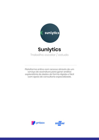 Sunlytics
Trabalho escolar / estudo
Plataforma online com acesso através de um
serviço de assinatura para gerar análise
exploratória de dados de forma rápida e fácil
com apoio de consultoria especializada.
 