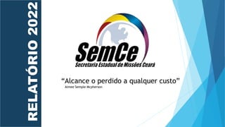 RELATÓRIO
2022
“Alcance o perdido a qualquer custo”
Aimee Semple Mcpherson
 