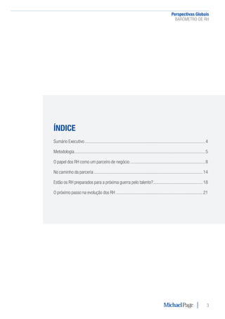 Perspectivas Globais﻿
BARÓMETRO DE RH
3
ÍNDICE
Sumário Executivo.........................................................................................................4
Metodologia..................................................................................................................5
O papel dos RH como um parceiro de negócio..................................................................8
No caminho da parceria...............................................................................................14
Estão os RH preparados para a próxima guerra pelo talento?............................................18
O próximo passo na evolução dos RH............................................................................21
 