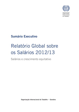 Sumário Executivo


Relatório Global sobre
os Salários 2012/13
Salários e crescimento equitativo




        Organização Internacional do Trabalho  · Genebra
 