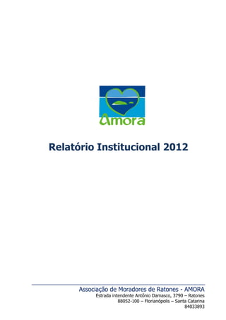 Associação de Moradores de Ratones - AMORA
Estrada intendente Antônio Damasco, 3790 – Ratones
88052-100 – Florianópolis – Santa Catarina
84033893
Relatório Institucional 2012
 