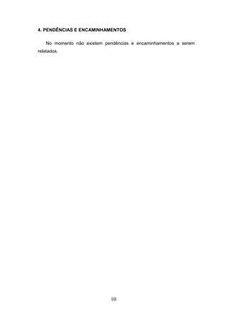 4. PENDÊNCIAS E ENCAMINHAMENTOS
No momento não existem pendências e encaminhamentos a serem
relatados.

10

 