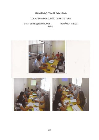 REUNIÃO DO COMITÊ EXECUTIVO
LOCAL: SALA DE REUNIÃO DA PREFEITURA
Data: 13 de agosto de 2013
horas

69

HORÁRIO: às 9:00

 