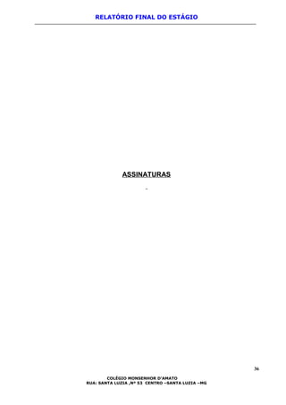 RELATÓRIO FINAL DO ESTÁGIO
ASSINATURAS
36
COLÉGIO MONSENHOR D’AMATO
RUA: SANTA LUZIA ,Nº 53 CENTRO –SANTA LUZIA –MG
 